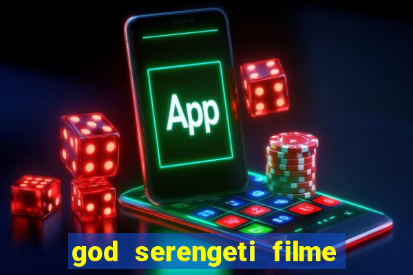 god serengeti filme completo dublado